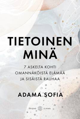 Tietoinen Minä – 7 askelta kohti omannäköistä elämää ja sisäistä rauhaa
